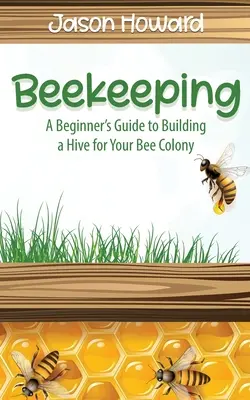 Včelárstvo: A Beginner's Guide to Building a Hive for Your Bee Colony (Sprievodca začiatočníka pri stavbe úľa pre včelstvo) - Beekeeping: A Beginner's Guide to Building a Hive for Your Bee Colony
