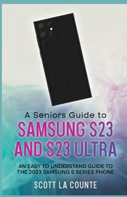Sprievodca pre seniorov k telefónom S23 a S23 Ultra: Zrozumiteľný sprievodca telefónom Samsung radu S 2023 - A Senior's Guide to the S23 and S23 Ultra: An Easy to Understand Guide to the 2023 Samsung S Series Phone