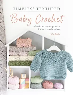 Nadčasové háčkovanie s textúrou pre bábätká: 20 vzorov háčkovania pre bábätká a batoľatá - Timeless Textured Baby Crochet: 20 Heirloom Crochet Patterns for Babies and Toddlers