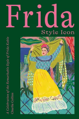 Frida: Ikona štýlu: oslava pozoruhodného štýlu Fridy Kahlo - Frida: Style Icon: A Celebration of the Remarkable Style of Frida Kahlo