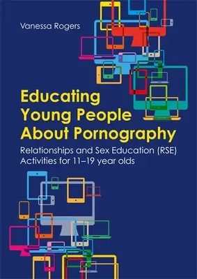 Vzdelávanie mladých ľudí o pornografii: Aktivity v oblasti vzťahovej a sexuálnej výchovy (Rse) pre mládež vo veku 11-19 rokov - Educating Young People about Pornography: Relationships and Sex Education (Rse) Activities for 11-19 Year Olds