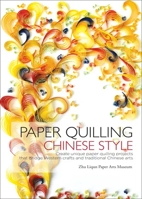 Papierový quilling v čínskom štýle - Vytvárajte jedinečné projekty papierového quillingu, ktoré spájajú západné remeslá a tradičné čínske umenie - Paper Quilling Chinese Style - Create Unique Paper Quilling Projects that Bridge Western Crafts and Traditional Chinese Arts
