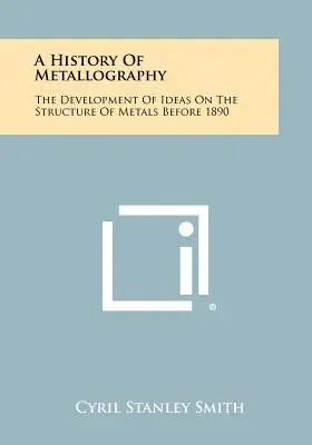 Dejiny metalografie: Vývoj myšlienok o štruktúre kovov pred rokom 1890 - A History Of Metallography: The Development Of Ideas On The Structure Of Metals Before 1890