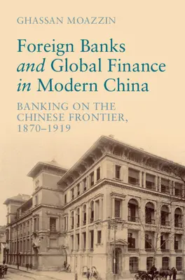 Zahraničné banky a globálne financie v modernej Číne - bankovníctvo na čínskej hranici v rokoch 1870-1919 (Moazzin Ghassan (The University of Hong Kong)) - Foreign Banks and Global Finance in Modern China - Banking on the Chinese Frontier, 1870-1919 (Moazzin Ghassan (The University of Hong Kong))