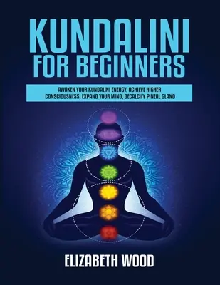 Kundalini pre začiatočníkov: Prebúdzanie energie Kundalini, dosiahnutie vyššieho vedomia, rozšírenie mysle, odvápnenie epifýzy - Kundalini for Beginners: Awaken Your Kundalini Energy, Achieve Higher Consciousness, Expand Your Mind, Decalcify Pineal Gland