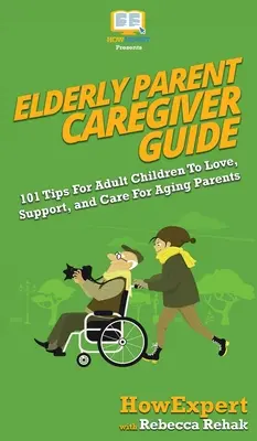 Príručka pre opatrovateľov starších rodičov: 101 tipov pre dospelé deti, ako milovať, podporovať a starať sa o starnúcich rodičov - Elderly Parent Caregiver Guide: 101 Tips For Adult Children To Love, Support, and Care For Aging Parents