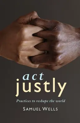 Konajte spravodlivo: Praktiky na pretváranie sveta - Act Justly: Practices to Reshape the World
