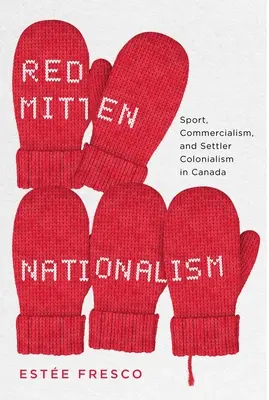 Červená rukavička nacionalizmu: Šport, komercializácia a osadnícky kolonializmus v Kanade - Red Mitten Nationalism: Sport, Commercialism, and Settler Colonialism in Canada