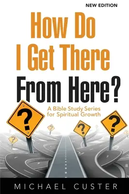 Ako sa odtiaľ dostanem? Séria biblických štúdií pre duchovný rast - How Do I Get There From Here?: A Bible Study Series for Spiritual Growth