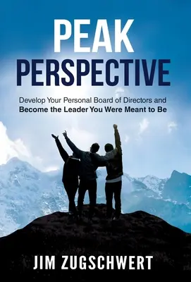 Špičková perspektíva: Rozvíjajte svoju osobnú radu riaditeľov a staňte sa lídrom, ktorým ste mali byť - Peak Perspective: Develop Your Personal Board of Directors and Become the Leader You Were Meant to Be