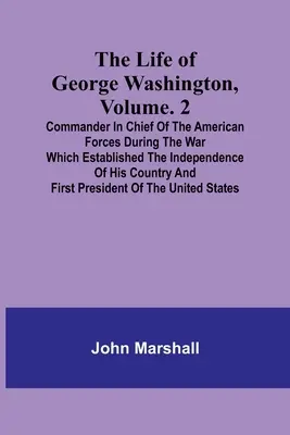 Život Georgea Washingtona, zväzok. 2: Vrchný veliteľ amerických vojsk počas vojny, ktorá založila nezávislosť jeho krajiny a - The Life of George Washington, Volume. 2: Commander in Chief of the American Forces During the War which Established the Independence of his Country a