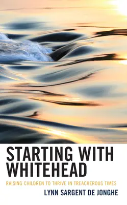 Začíname s Whiteheadom: Výchova detí k prosperite v zradných časoch - Starting with Whitehead: Raising Children to Thrive in Treacherous Times