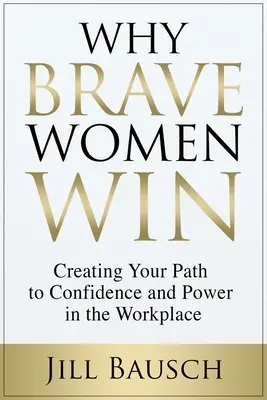 Prečo víťazia odvážne ženy: Vytvárajte si cestu k sebadôvere a moci na pracovisku - Why Brave Women Win: Creating Your Path to Confidence and Power in the Workplace