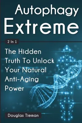Autophagy Extreme 2 v 1: Skrytá pravda, ako odomknúť svoju prirodzenú silu proti starnutiu - Autophagy Extreme 2 In 1: The Hidden Truth To Unlock Your Natural Anti-Aging Power