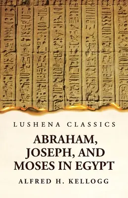 Abrahám, Jozef a Mojžiš v Egypte ako kurz prednášok prednesených pred Teologickým seminárom v Princetone, New Jersey - Abraham, Joseph, and Moses in Egypt Being a Course of Lectures Delivered Before the Theological Seminary, Princeton, New Jersey