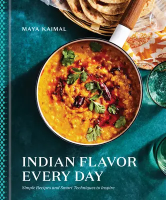 Indická chuť každý deň: Jednoduché recepty a inteligentné techniky na inšpiráciu: Kuchárska kniha - Indian Flavor Every Day: Simple Recipes and Smart Techniques to Inspire: A Cookbook