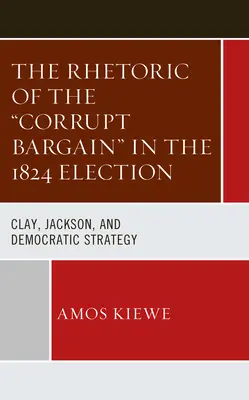Rétorika korupčnej dohody vo voľbách v roku 1824: Clay, Jackson a demokratická stratégia - The Rhetoric of the Corrupt Bargain in the 1824 Election: Clay, Jackson, and Democratic Strategy