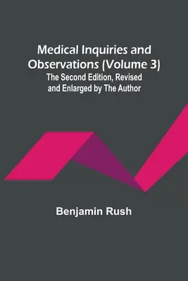 Lekárske vyšetrenia a pozorovania (zväzok 3); druhé vydanie, revidované a rozšírené autorom - Medical Inquiries and Observations (Volume 3); The Second Edition, Revised and Enlarged by the Author