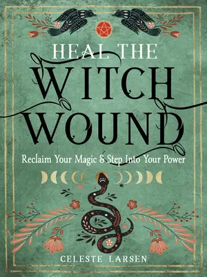 Uzdraviť čarodejnícku ranu: Získajte späť svoju mágiu a vstúpte do svojej moci - Heal the Witch Wound: Reclaim Your Magic and Step Into Your Power