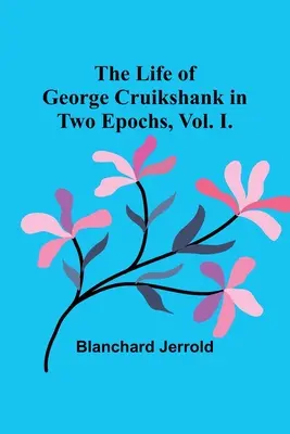 Život Georgea Cruikshanka v dvoch epochách, zväzok I. - The Life of George Cruikshank in Two Epochs, Vol. I.