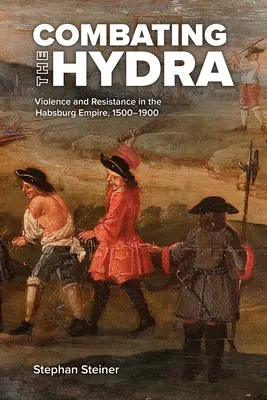 Boj proti hydre: násilie a odpor v habsburskej ríši, 1500-1900 - Combating the Hydra: Violence and Resistance in the Habsburg Empire, 1500-1900