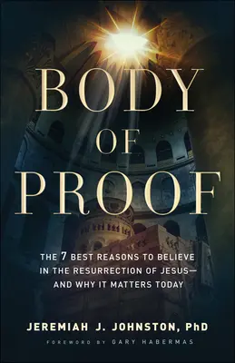 Dôkazný materiál: Dôkaz: 7 najlepších dôvodov, prečo veriť v Ježišovo zmŕtvychvstanie - a prečo je to dôležité aj dnes - Body of Proof: The 7 Best Reasons to Believe in the Resurrection of Jesus--And Why It Matters Today