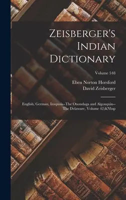Zeisbergerov indiánsky slovník: Delaware, zväzok 42; zväzok 548 - Zeisberger's Indian Dictionary: English, German, Iroquois--The Onondaga and Algonquin--The Delaware, Volume 42; Volume 548
