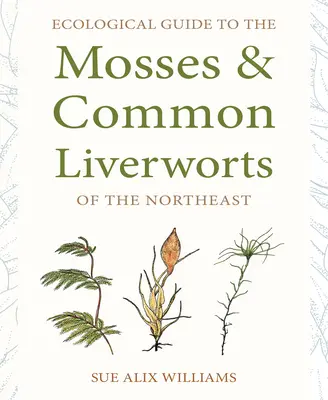 Ekologický sprievodca machmi a bežnými pečeňovkami severovýchodu - Ecological Guide to the Mosses and Common Liverworts of the Northeast