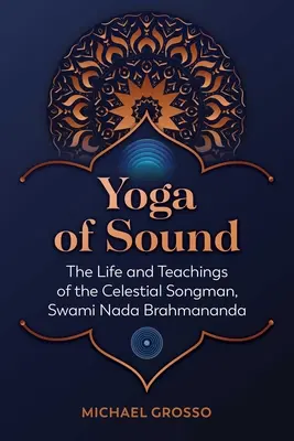 Joga zvuku: Svámí Nada Brahmananda: Jogínska joga: Život a učenie nebeského speváka - Yoga of Sound: The Life and Teachings of the Celestial Songman, Swami NADA Brahmananda