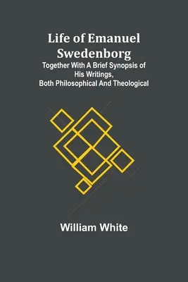 Život Emanuela Swedenborga: Spolu so stručným prehľadom jeho spisov, filozofických aj teologických - Life of Emanuel Swedenborg: Together with a brief synopsis of his writings, both philosophical and theological