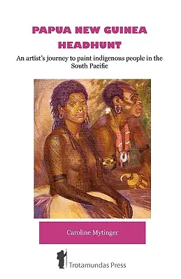 Papua Nová Guinea Headhunt - Cesta umelca za maľovaním pôvodných obyvateľov južného Pacifiku - Papua New Guinea Headhunt - An Artist's Journey to Paint Indigenous People in the South Pacific