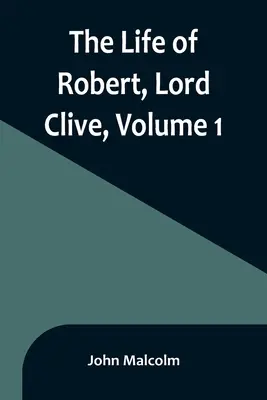 Život Roberta, lorda Clivea, zväzok 1: zozbierané z rodinných dokumentov, ktoré poskytol gróf z Powisu - The Life of Robert, Lord Clive, Volume 1: Collected from the Family Papers Communicated by the Earl of Powis
