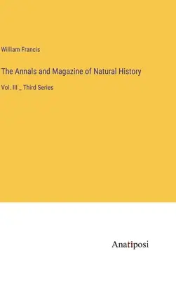 Anály a časopis o prírodných dejinách: Tretia séria - The Annals and Magazine of Natural History: Vol. III _ Third Series