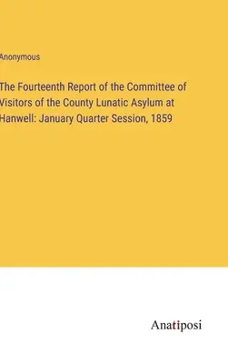 Štrnásta správa výboru návštevníkov okresného ústavu pre duševne chorých v Hanwelli: januárové štvrťročné zasadnutie v roku 1859 - The Fourteenth Report of the Committee of Visitors of the County Lunatic Asylum at Hanwell: January Quarter Session, 1859