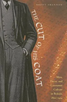 The Cut of His Coat: Muži, obliekanie a spotrebiteľská kultúra v Británii, 1860-1914 - The Cut of His Coat: Men, Dress, and Consumer Culture in Britain, 1860-1914