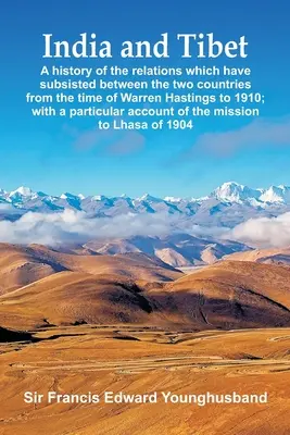 India a Tibet: História vzťahov, ktoré pretrvávali medzi oboma krajinami od čias Warrena Hastingsa do roku 1910; s - India and Tibet: A history of the relations which have subsisted between the two countries from the time of Warren Hastings to 1910; wi
