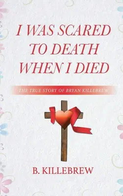 Bol som vystrašený k smrti, keď som zomrel: Pravdivý príbeh Bryana Killebrewa - I Was Scared to Death When I Died: The True Story of Bryan Killebrew