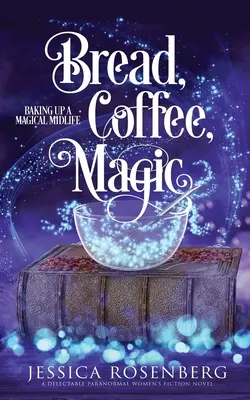 Chlieb, káva, kúzla: Upečte si čarovný stredný vek, kniha 2 - Bread, Coffee, Magic: Baking Up a Magical Midlife, Book 2