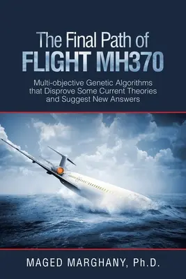 Konečná cesta letu Mh370: Viacúčelové genetické algoritmy, ktoré vyvracajú niektoré súčasné teórie a navrhujú nové odpovede - The Final Path of Flight Mh370: Multi-Objective Genetic Algorithms That Disprove Some Current Theories and Suggest New Answers