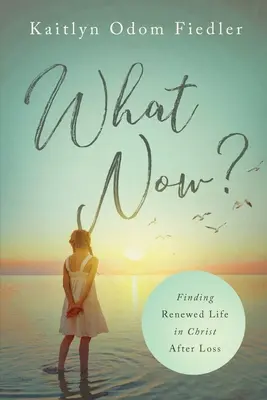 Čo teraz? Vydanie knihy: Nájsť obnovený život v Kristovi po strate - What Now?: Finding Renewed Life in Christ After Loss