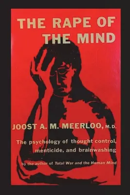 Znásilnenie mysle: Vymývanie mozgu: psychológia kontroly myslenia, mentálna vražda a vymývanie mozgu - The Rape of the Mind: The Psychology of Thought Control, Menticide, and Brainwashing