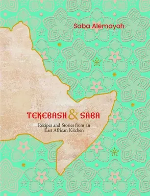 Tekebash a Saba: Recepty a príbehy z východoafrickej kuchyne - Tekebash and Saba: Recipes and Stories from an East African Kitchen
