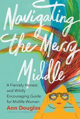 Navigácia v chaotickom strede: Znepokojujúci chaos v strednom veku: kruto úprimný a divoko povzbudzujúci sprievodca pre ženy v strednom veku - Navigating the Messy Middle: A Fiercely Honest and Wildly Encouraging Guide for Midlife Women