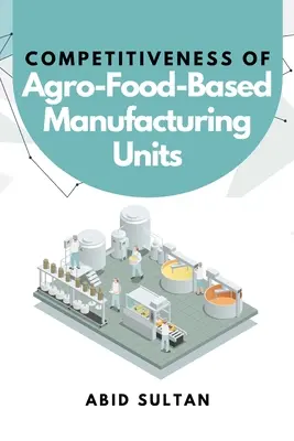 Konkurencieschopnosť poľnohospodárskych a potravinárskych výrobných jednotiek - Competitiveness of Agro-Food-Based Manufacturing Units