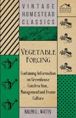 Zeleninový fortieľ - Obsahuje informácie o stavbe skleníkov, ich riadení a rámovej kultúre - Vegetable Forcing - Containing Information on Greenhouse Construction, Management and Frame Culture