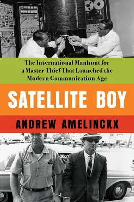 Satelitný chlapec: Medzinárodné pátranie po hlavnom zlodejovi, ktorý odštartoval moderný komunikačný vek - Satellite Boy: The International Manhunt for a Master Thief That Launched the Modern Communication Age