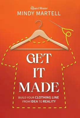 Get It Made: Vytvorte si svoju odevnú líniu od nápadu k realite. - Get It Made: Build Your Clothing Line from Idea to Reality