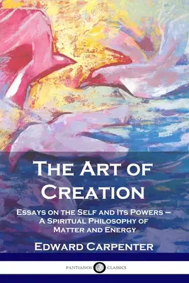 Umenie tvorby: Duchovná filozofia hmoty a energie: eseje o sebe a svojich silách - The Art of Creation: Essays on the Self and Its Powers - A Spiritual Philosophy of Matter and Energy