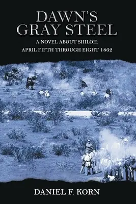 Dawn's Gray Steel: Piatej až ôsmej aprílovej noci 1862: román o Shilohu - Dawn's Gray Steel: A Novel about Shiloh April Fifth Through Eight 1862