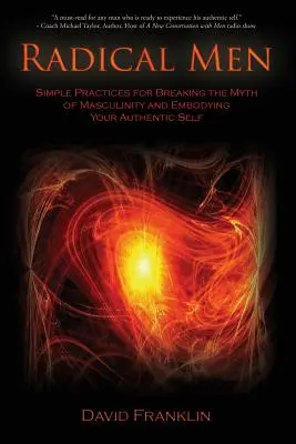 Radikálni muži: Jednoduché postupy, ako prelomiť mýtus mužnosti a vteliť sa do svojho autentického ja - Radical Men: Simple Practices for Breaking the Myth of Masculinity and Embodying Your Authentic Self